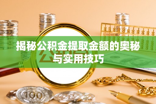 泗洪揭秘公积金提取金额的奥秘与实用技巧