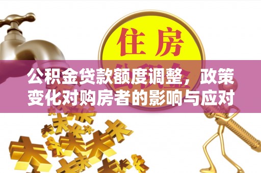 泗洪公积金贷款额度调整，政策变化对购房者的影响与应对策略
