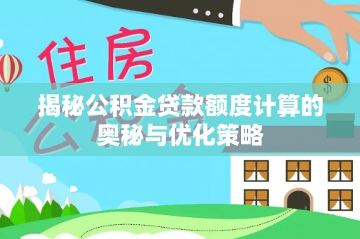 泗洪揭秘公积金贷款额度计算的奥秘与优化策略