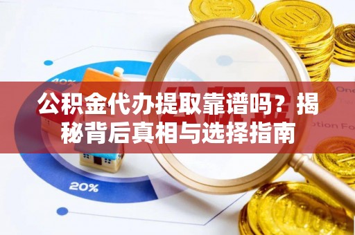 泗洪公积金代办提取靠谱吗？揭秘背后真相与选择指南