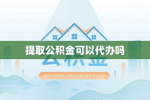 泗洪提取公积金可以代办吗