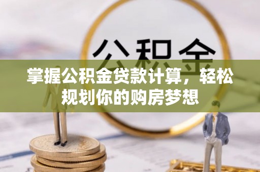 泗洪掌握公积金贷款计算，轻松规划你的购房梦想