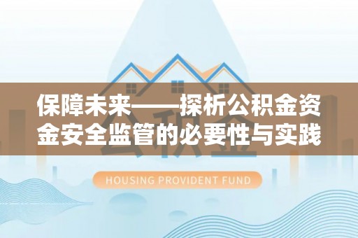 泗洪保障未来——探析公积金资金安全监管的必要性与实践路径