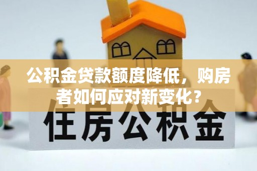 泗洪公积金贷款额度降低，购房者如何应对新变化？
