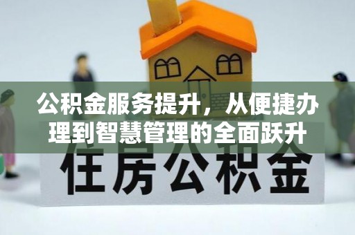 泗洪公积金服务提升，从便捷办理到智慧管理的全面跃升