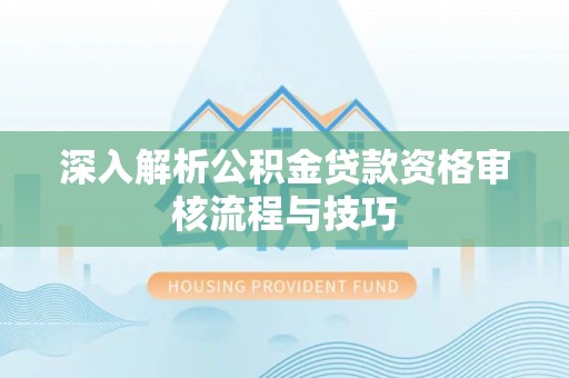 泗洪深入解析公积金贷款资格审核流程与技巧