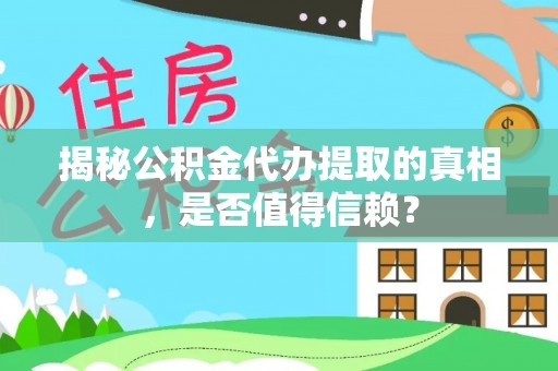 泗洪揭秘公积金代办提取的真相，是否值得信赖？
