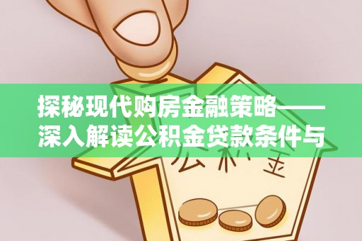 泗洪探秘现代购房金融策略——深入解读公积金贷款条件与优势
