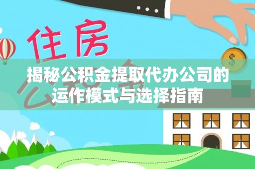 泗洪揭秘公积金提取代办公司的运作模式与选择指南