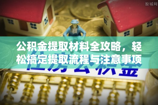 泗洪公积金提取材料全攻略，轻松搞定提取流程与注意事项