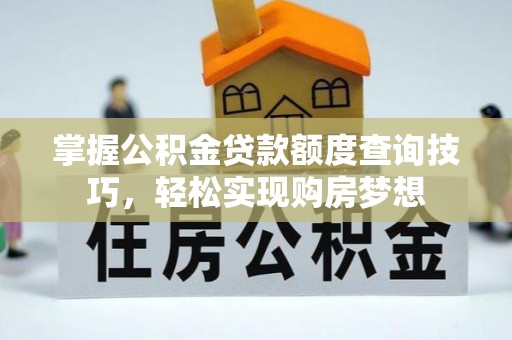 泗洪掌握公积金贷款额度查询技巧，轻松实现购房梦想