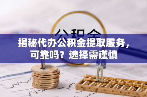 泗洪揭秘代办公积金提取服务，可靠吗？选择需谨慎