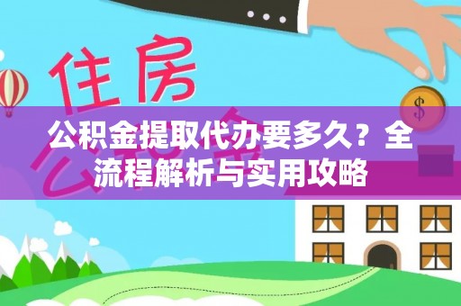 泗洪公积金提取代办要多久？全流程解析与实用攻略