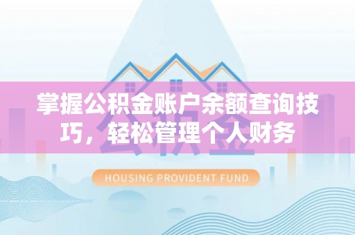 泗洪掌握公积金账户余额查询技巧，轻松管理个人财务