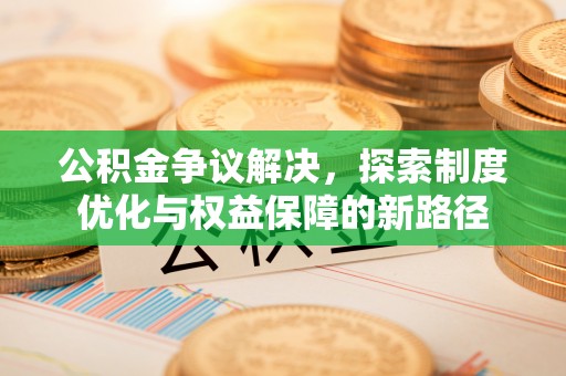 泗洪公积金争议解决，探索制度优化与权益保障的新路径