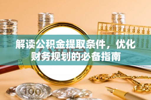 泗洪解读公积金提取条件，优化财务规划的必备指南