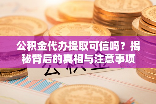 泗洪公积金代办提取可信吗？揭秘背后的真相与注意事项