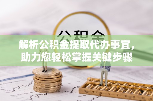泗洪解析公积金提取代办事宜，助力您轻松掌握关键步骤