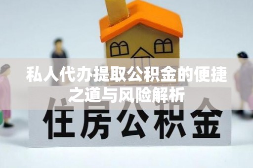 泗洪私人代办提取公积金的便捷之道与风险解析