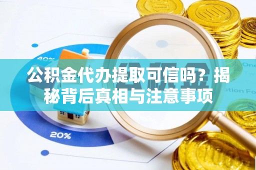 泗洪公积金代办提取可信吗？揭秘背后真相与注意事项