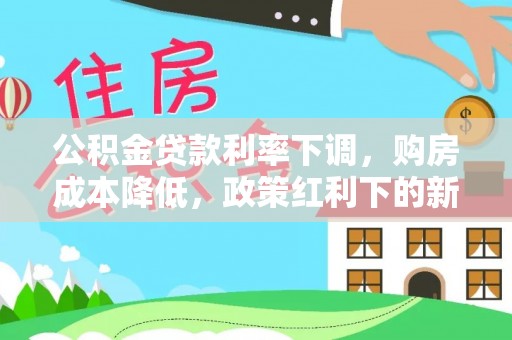 泗洪公积金贷款利率下调，购房成本降低，政策红利下的新机遇