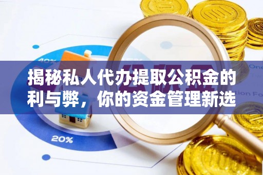 泗洪揭秘私人代办提取公积金的利与弊，你的资金管理新选择