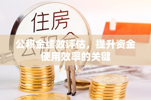 泗洪公积金绩效评估，提升资金使用效率的关键