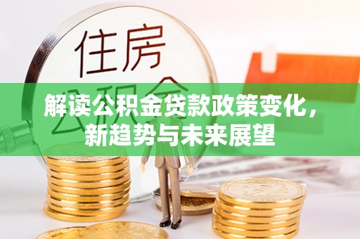 泗洪解读公积金贷款政策变化，新趋势与未来展望