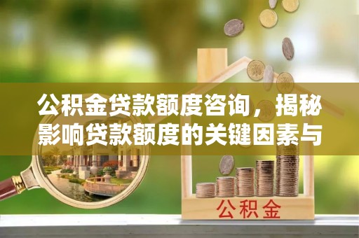 泗洪公积金贷款额度咨询，揭秘影响贷款额度的关键因素与实用攻略