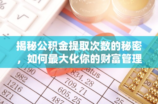 泗洪揭秘公积金提取次数的秘密，如何最大化你的财富管理