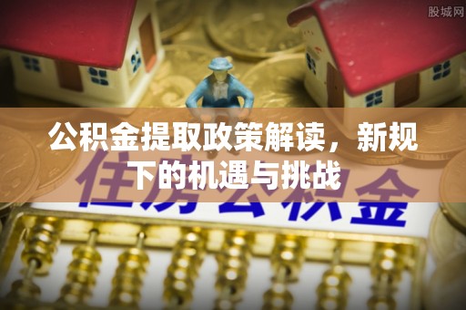 泗洪公积金提取政策解读，新规下的机遇与挑战