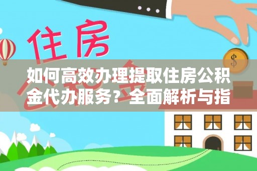 泗洪如何高效办理提取住房公积金代办服务？全面解析与指南