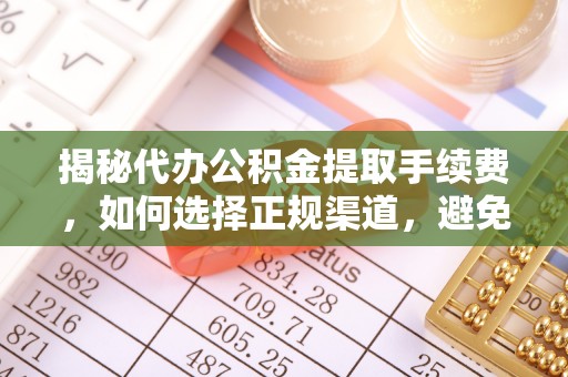 泗洪揭秘代办公积金提取手续费，如何选择正规渠道，避免上当受骗