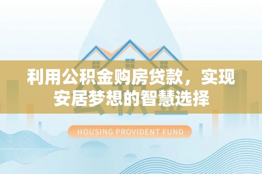 泗洪利用公积金购房贷款，实现安居梦想的智慧选择