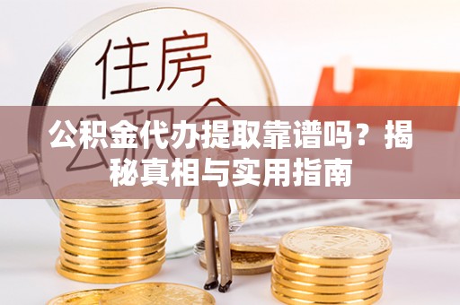 泗洪公积金代办提取靠谱吗？揭秘真相与实用指南
