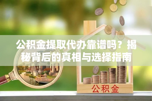 泗洪公积金提取代办靠谱吗？揭秘背后的真相与选择指南