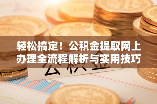 泗洪轻松搞定！公积金提取网上办理全流程解析与实用技巧