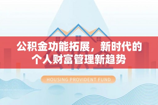 泗洪公积金功能拓展，新时代的个人财富管理新趋势