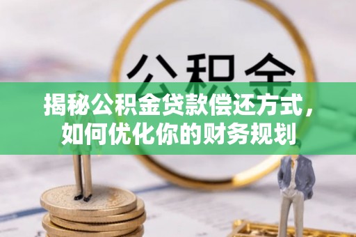 泗洪揭秘公积金贷款偿还方式，如何优化你的财务规划