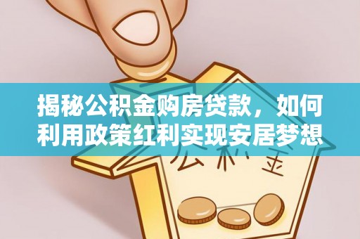 泗洪揭秘公积金购房贷款，如何利用政策红利实现安居梦想