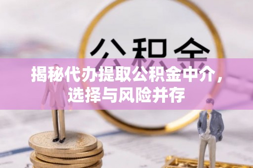 泗洪揭秘代办提取公积金中介，选择与风险并存
