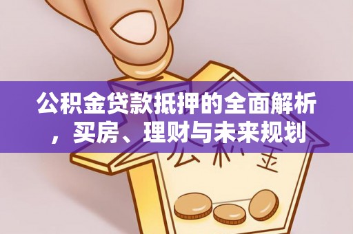 泗洪公积金贷款抵押的全面解析，买房、理财与未来规划