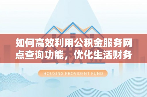 泗洪如何高效利用公积金服务网点查询功能，优化生活财务管理