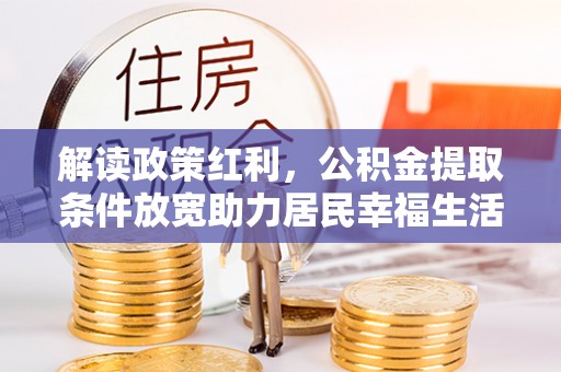 泗洪解读政策红利，公积金提取条件放宽助力居民幸福生活