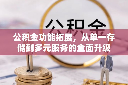 泗洪公积金功能拓展，从单一存储到多元服务的全面升级