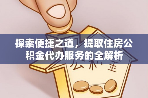 泗洪探索便捷之道，提取住房公积金代办服务的全解析