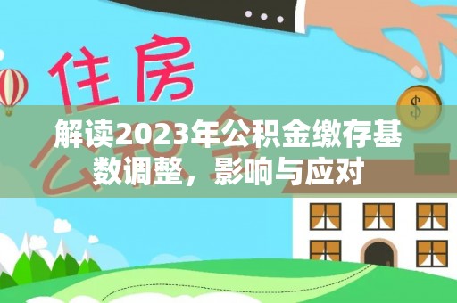泗洪解读2023年公积金缴存基数调整，影响与应对