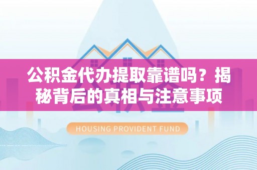 泗洪公积金代办提取靠谱吗？揭秘背后的真相与注意事项