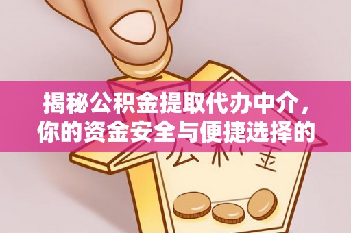 泗洪揭秘公积金提取代办中介，你的资金安全与便捷选择的平衡点