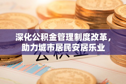 泗洪深化公积金管理制度改革，助力城市居民安居乐业